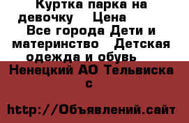 Куртка парка на девочку  › Цена ­ 700 - Все города Дети и материнство » Детская одежда и обувь   . Ненецкий АО,Тельвиска с.